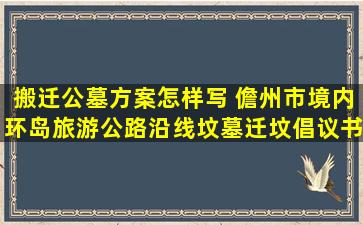 搬迁公墓方案怎样写 儋州市境内环岛旅游公路沿线坟墓迁坟倡议书